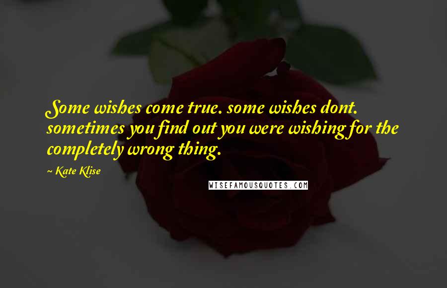 Kate Klise Quotes: Some wishes come true. some wishes dont. sometimes you find out you were wishing for the completely wrong thing.