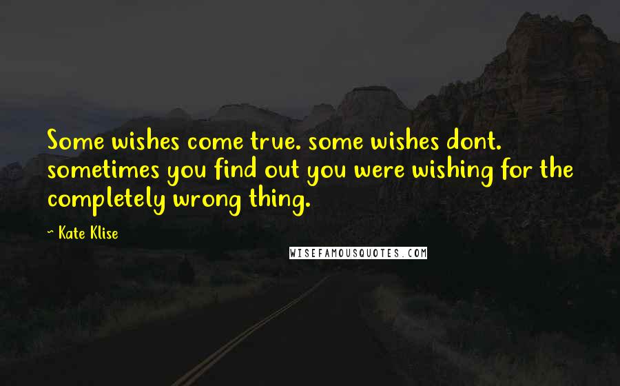 Kate Klise Quotes: Some wishes come true. some wishes dont. sometimes you find out you were wishing for the completely wrong thing.