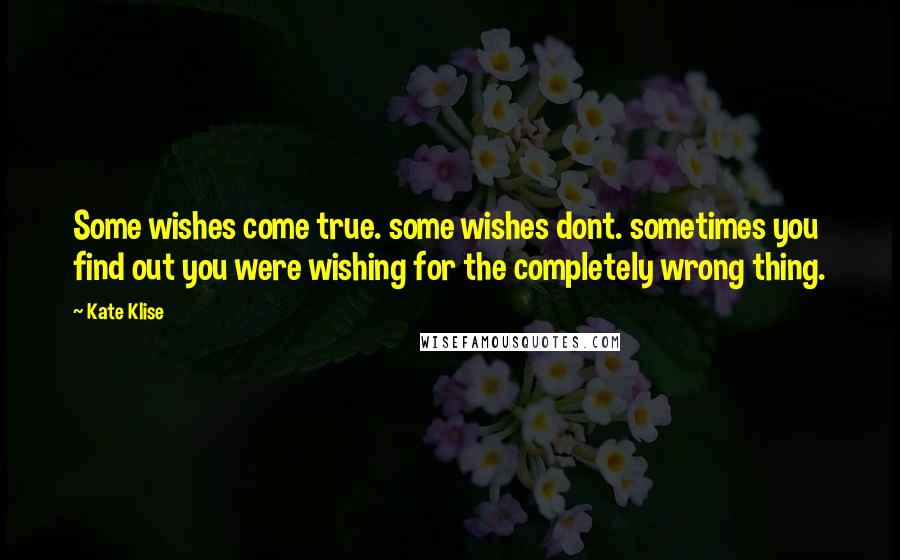 Kate Klise Quotes: Some wishes come true. some wishes dont. sometimes you find out you were wishing for the completely wrong thing.