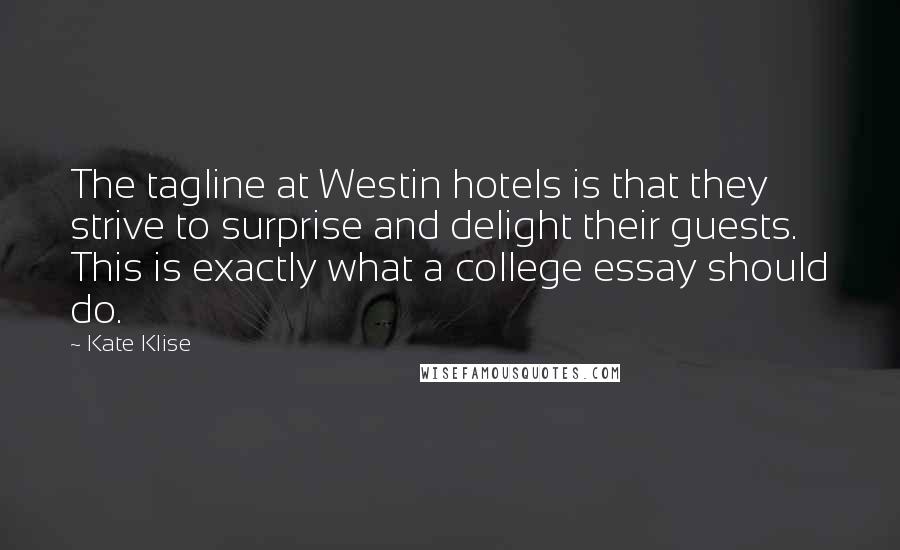 Kate Klise Quotes: The tagline at Westin hotels is that they strive to surprise and delight their guests. This is exactly what a college essay should do.
