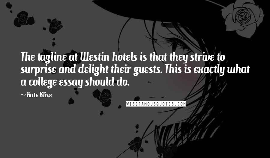 Kate Klise Quotes: The tagline at Westin hotels is that they strive to surprise and delight their guests. This is exactly what a college essay should do.