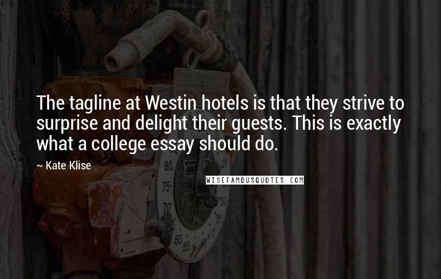 Kate Klise Quotes: The tagline at Westin hotels is that they strive to surprise and delight their guests. This is exactly what a college essay should do.