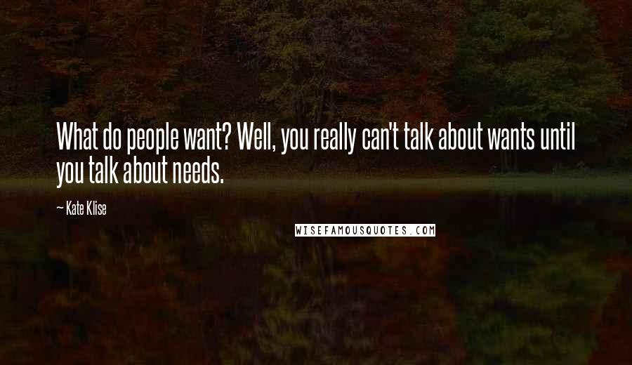 Kate Klise Quotes: What do people want? Well, you really can't talk about wants until you talk about needs.