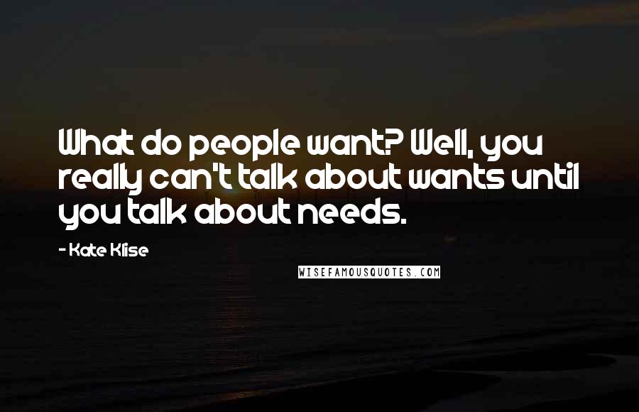 Kate Klise Quotes: What do people want? Well, you really can't talk about wants until you talk about needs.