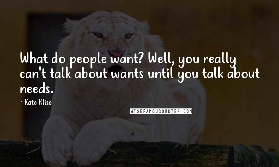 Kate Klise Quotes: What do people want? Well, you really can't talk about wants until you talk about needs.