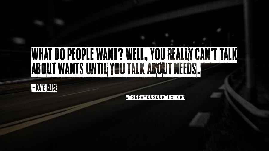 Kate Klise Quotes: What do people want? Well, you really can't talk about wants until you talk about needs.