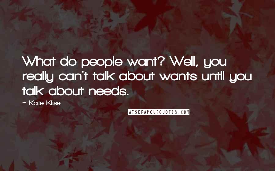 Kate Klise Quotes: What do people want? Well, you really can't talk about wants until you talk about needs.