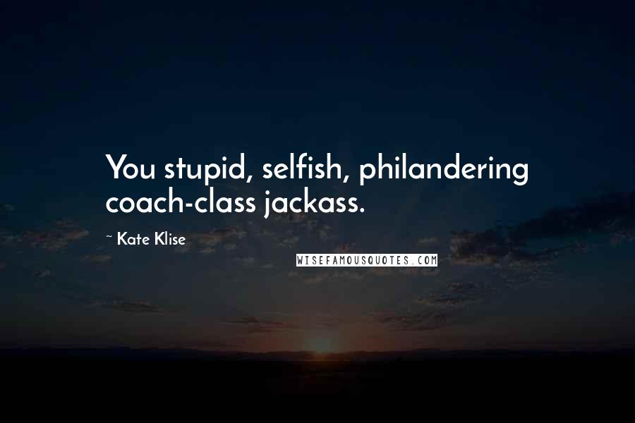 Kate Klise Quotes: You stupid, selfish, philandering coach-class jackass.