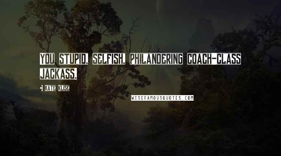 Kate Klise Quotes: You stupid, selfish, philandering coach-class jackass.
