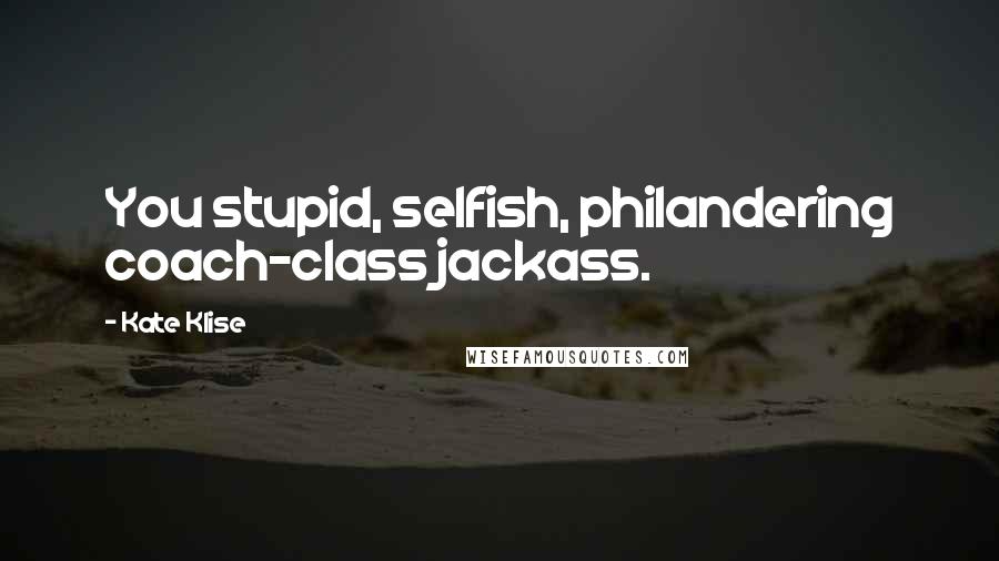 Kate Klise Quotes: You stupid, selfish, philandering coach-class jackass.