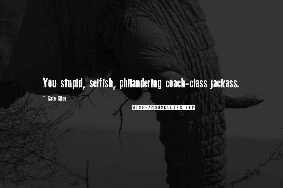 Kate Klise Quotes: You stupid, selfish, philandering coach-class jackass.