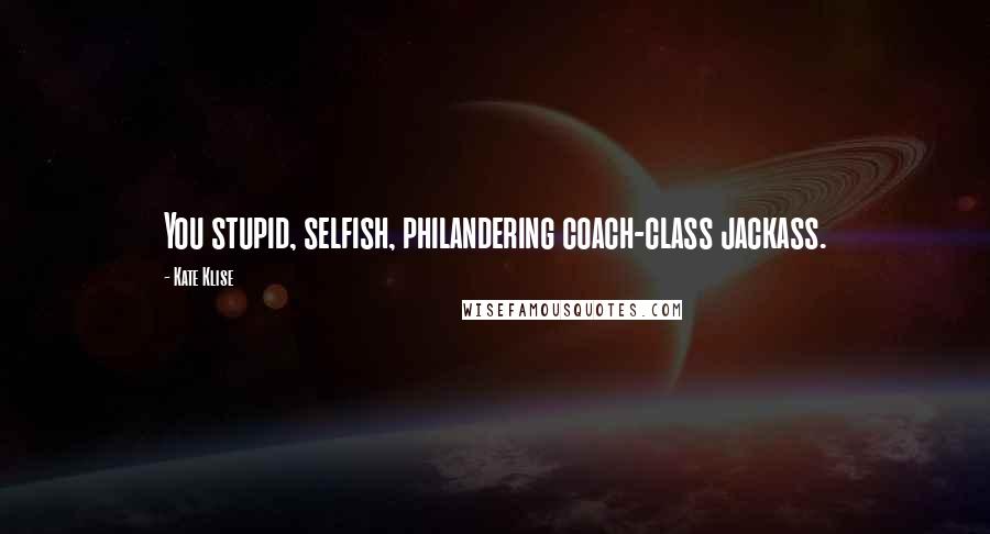 Kate Klise Quotes: You stupid, selfish, philandering coach-class jackass.