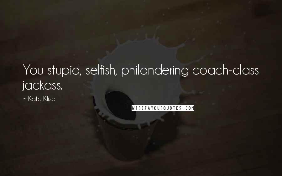 Kate Klise Quotes: You stupid, selfish, philandering coach-class jackass.