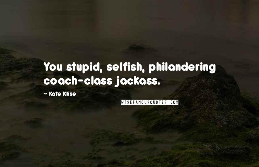 Kate Klise Quotes: You stupid, selfish, philandering coach-class jackass.