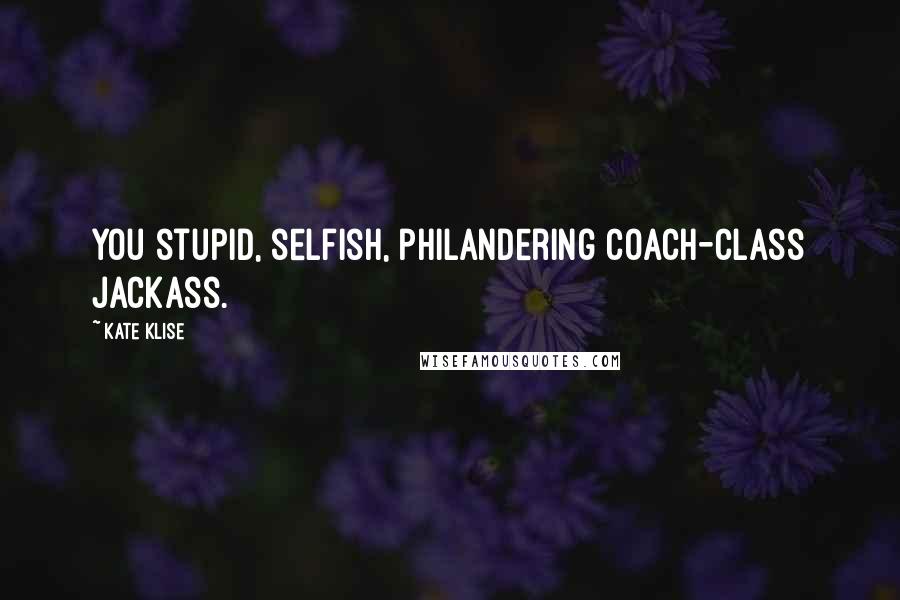 Kate Klise Quotes: You stupid, selfish, philandering coach-class jackass.
