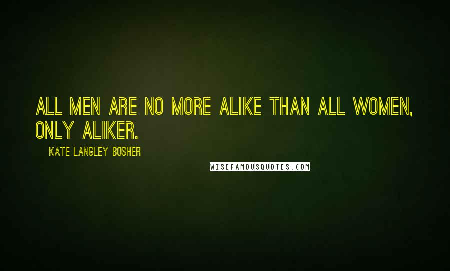 Kate Langley Bosher Quotes: All men are no more alike than all women, only aliker.