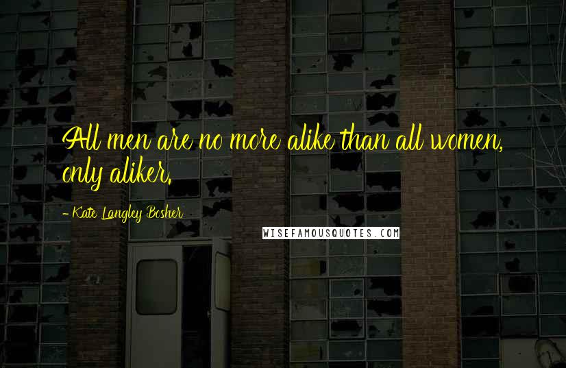 Kate Langley Bosher Quotes: All men are no more alike than all women, only aliker.