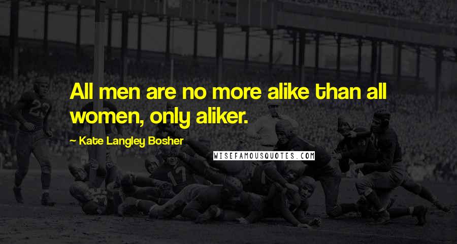 Kate Langley Bosher Quotes: All men are no more alike than all women, only aliker.