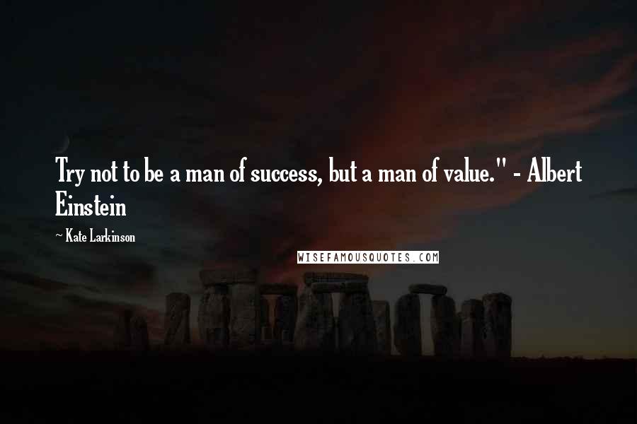 Kate Larkinson Quotes: Try not to be a man of success, but a man of value." - Albert Einstein
