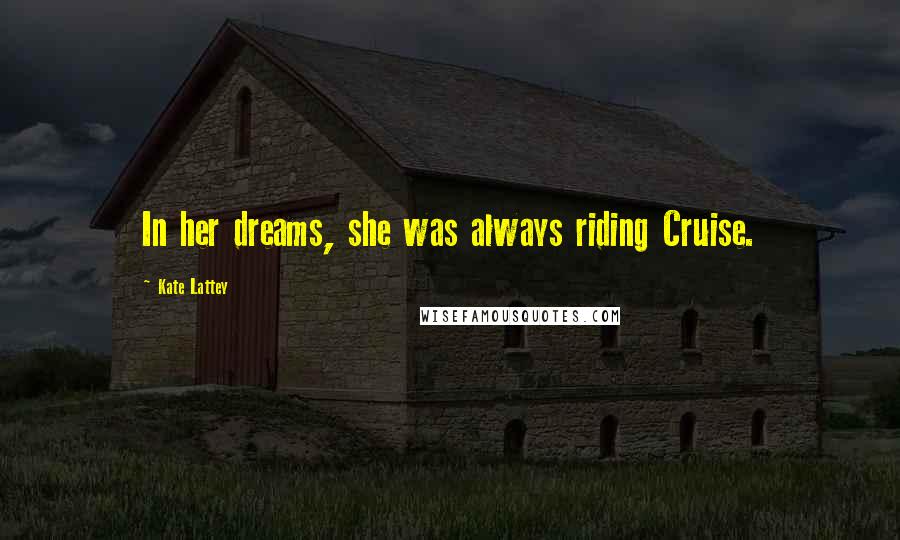 Kate Lattey Quotes: In her dreams, she was always riding Cruise.