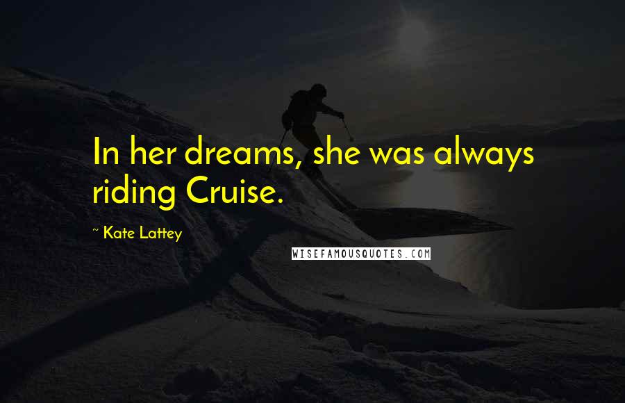 Kate Lattey Quotes: In her dreams, she was always riding Cruise.