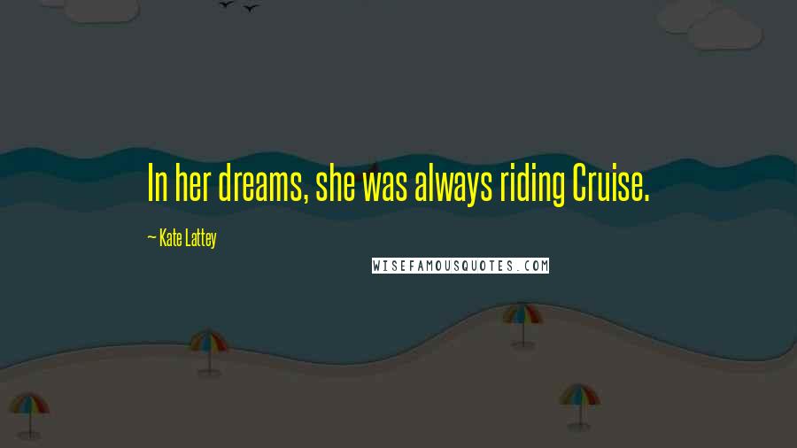 Kate Lattey Quotes: In her dreams, she was always riding Cruise.