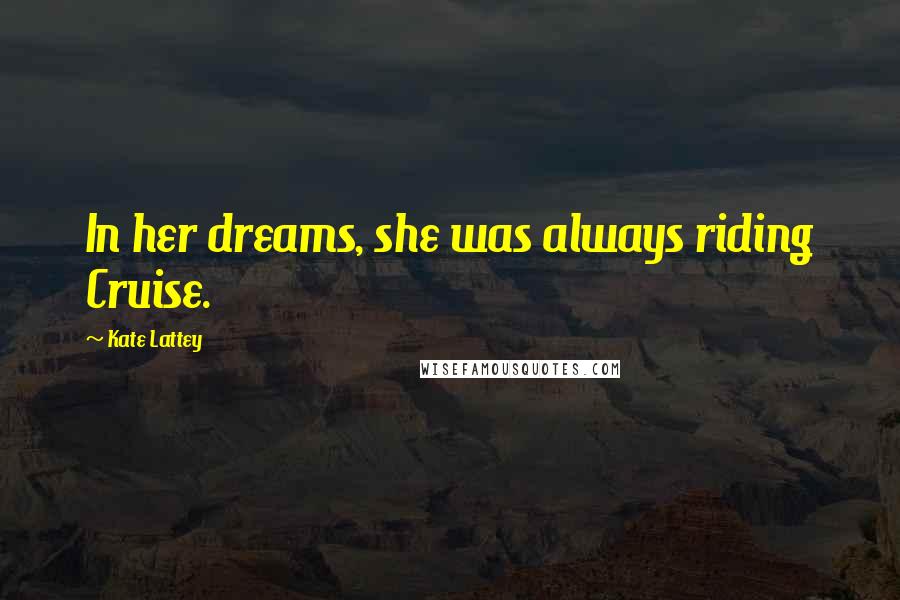 Kate Lattey Quotes: In her dreams, she was always riding Cruise.