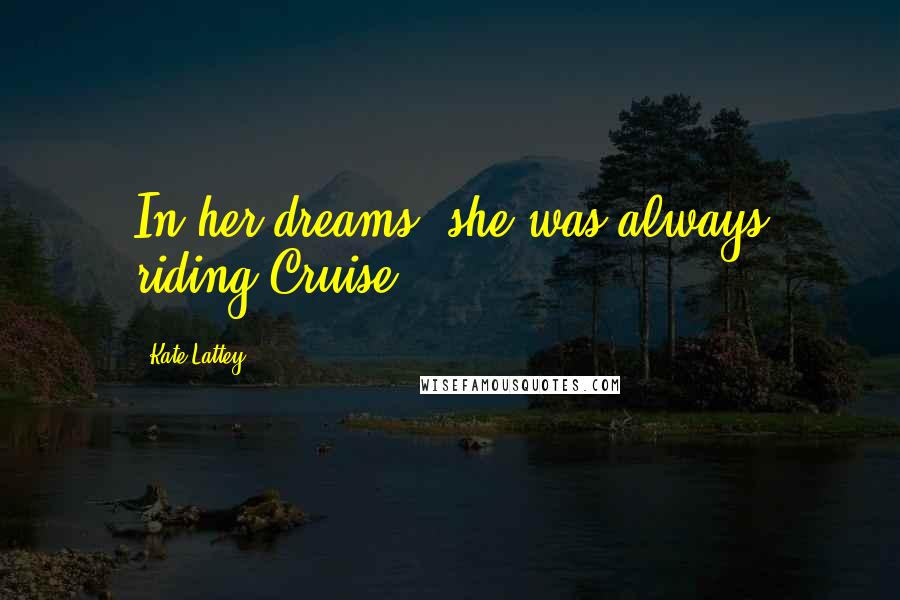 Kate Lattey Quotes: In her dreams, she was always riding Cruise.
