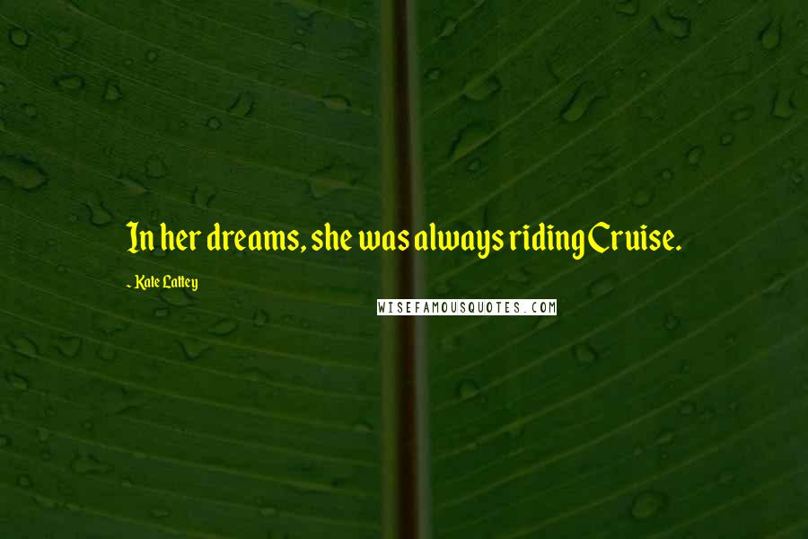 Kate Lattey Quotes: In her dreams, she was always riding Cruise.