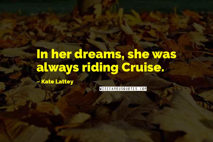 Kate Lattey Quotes: In her dreams, she was always riding Cruise.