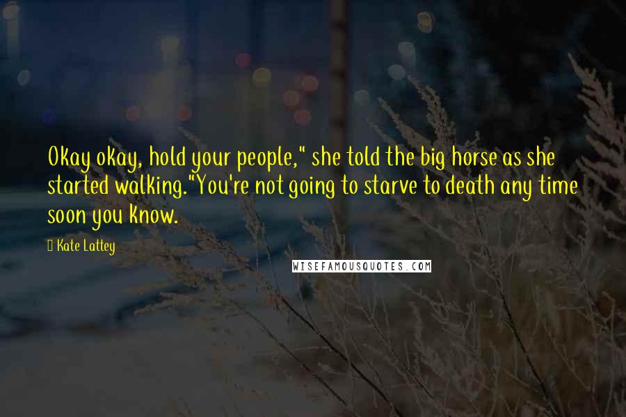Kate Lattey Quotes: Okay okay, hold your people," she told the big horse as she started walking."You're not going to starve to death any time soon you know.