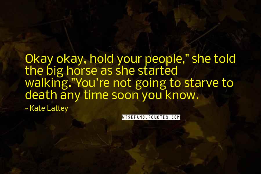 Kate Lattey Quotes: Okay okay, hold your people," she told the big horse as she started walking."You're not going to starve to death any time soon you know.