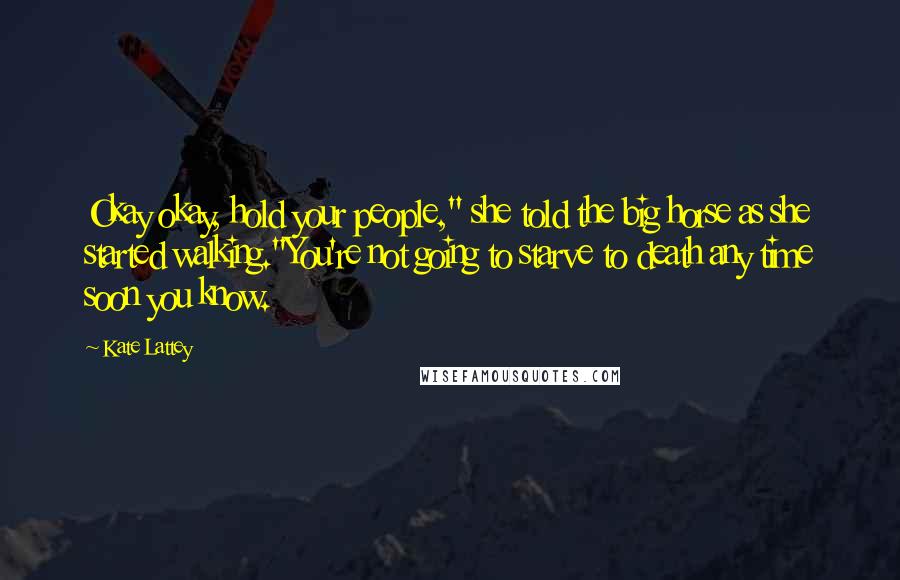 Kate Lattey Quotes: Okay okay, hold your people," she told the big horse as she started walking."You're not going to starve to death any time soon you know.