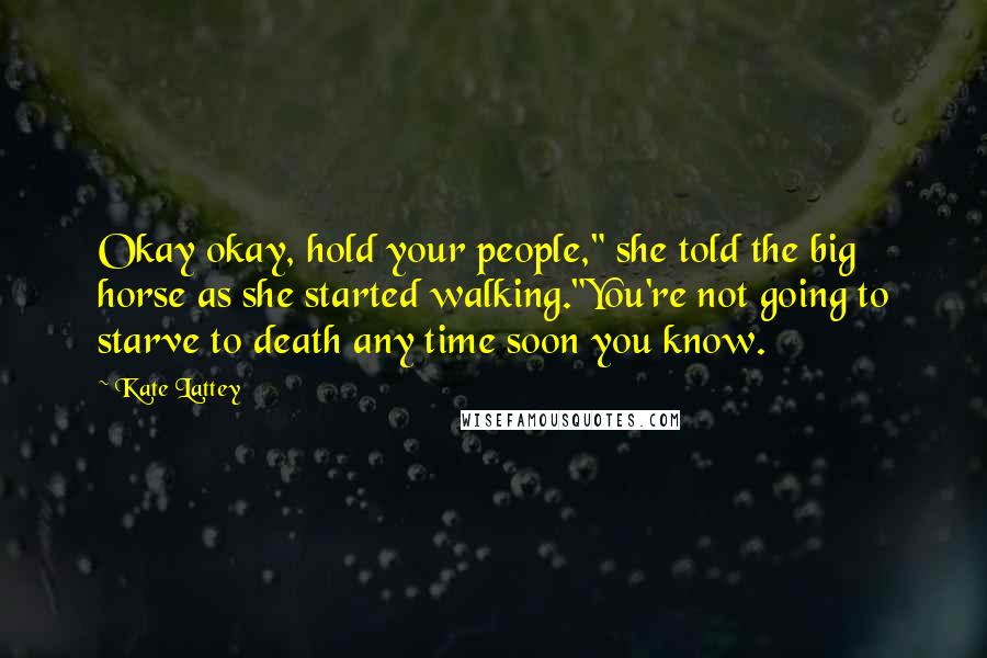 Kate Lattey Quotes: Okay okay, hold your people," she told the big horse as she started walking."You're not going to starve to death any time soon you know.