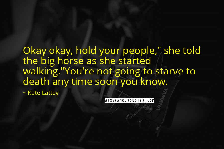 Kate Lattey Quotes: Okay okay, hold your people," she told the big horse as she started walking."You're not going to starve to death any time soon you know.