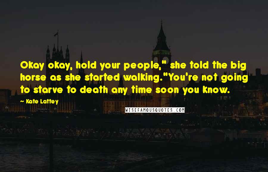 Kate Lattey Quotes: Okay okay, hold your people," she told the big horse as she started walking."You're not going to starve to death any time soon you know.