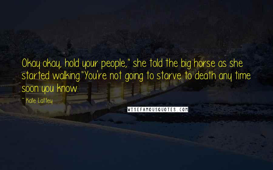 Kate Lattey Quotes: Okay okay, hold your people," she told the big horse as she started walking."You're not going to starve to death any time soon you know.