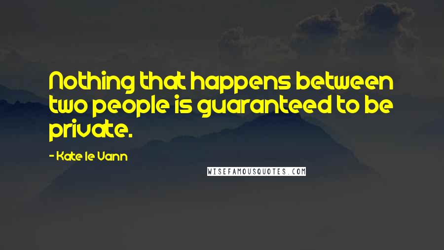 Kate Le Vann Quotes: Nothing that happens between two people is guaranteed to be private.