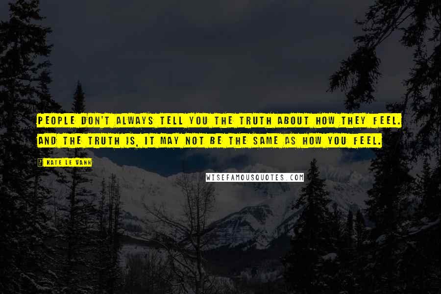 Kate Le Vann Quotes: People don't always tell you the truth about how they feel. And the truth is, it may not be the same as how you feel.