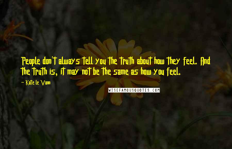 Kate Le Vann Quotes: People don't always tell you the truth about how they feel. And the truth is, it may not be the same as how you feel.