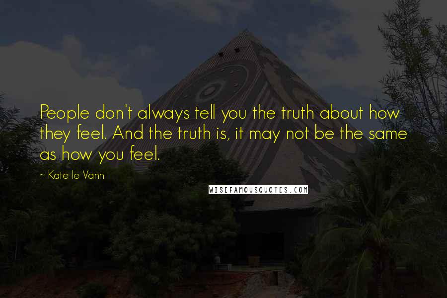 Kate Le Vann Quotes: People don't always tell you the truth about how they feel. And the truth is, it may not be the same as how you feel.