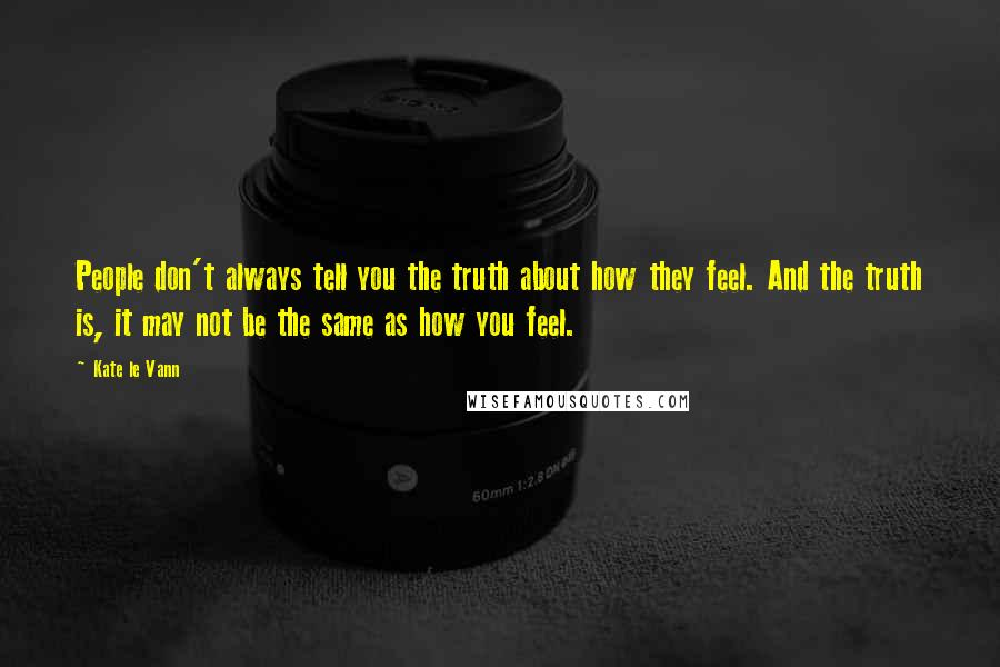 Kate Le Vann Quotes: People don't always tell you the truth about how they feel. And the truth is, it may not be the same as how you feel.