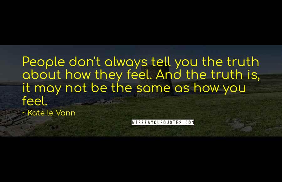 Kate Le Vann Quotes: People don't always tell you the truth about how they feel. And the truth is, it may not be the same as how you feel.