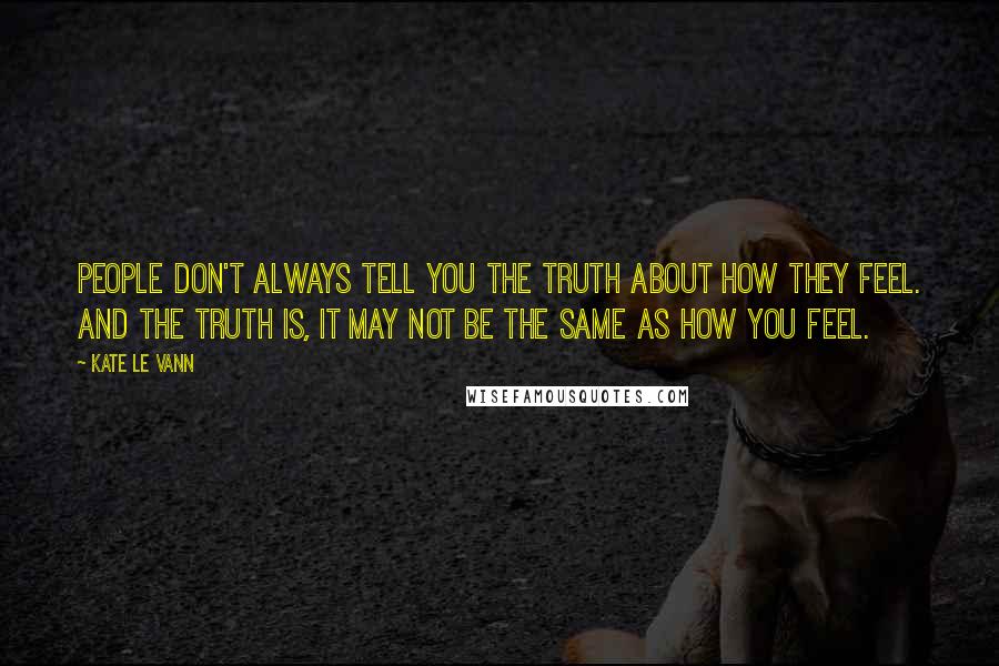 Kate Le Vann Quotes: People don't always tell you the truth about how they feel. And the truth is, it may not be the same as how you feel.