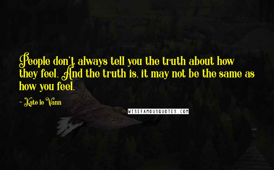 Kate Le Vann Quotes: People don't always tell you the truth about how they feel. And the truth is, it may not be the same as how you feel.