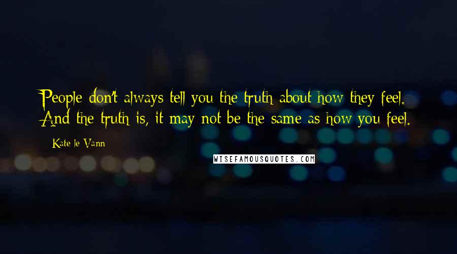 Kate Le Vann Quotes: People don't always tell you the truth about how they feel. And the truth is, it may not be the same as how you feel.