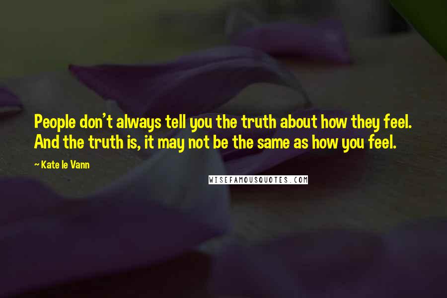 Kate Le Vann Quotes: People don't always tell you the truth about how they feel. And the truth is, it may not be the same as how you feel.