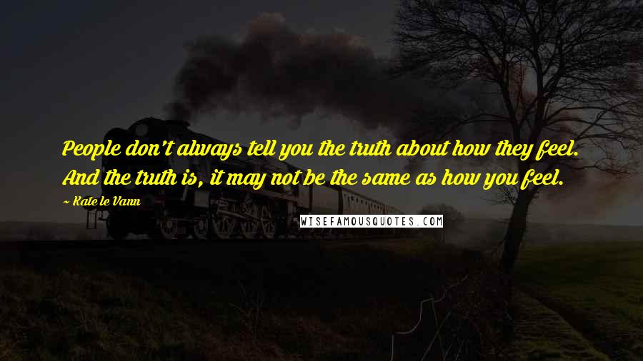Kate Le Vann Quotes: People don't always tell you the truth about how they feel. And the truth is, it may not be the same as how you feel.