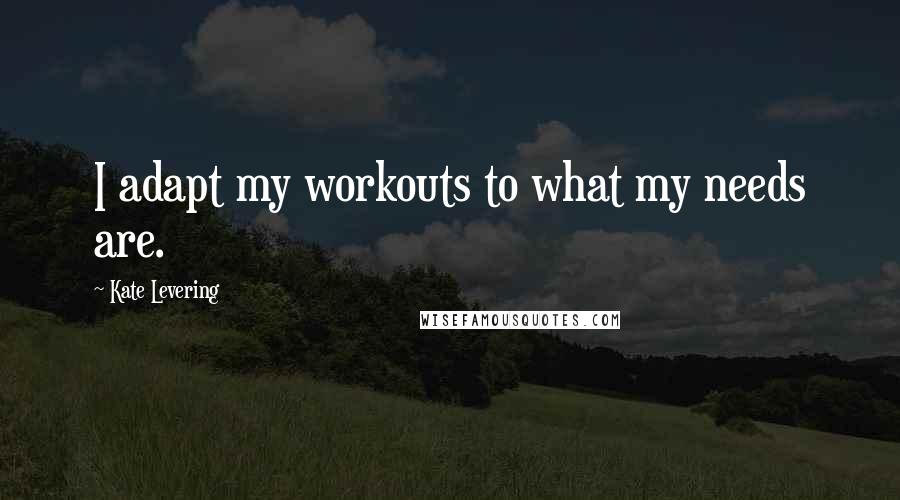 Kate Levering Quotes: I adapt my workouts to what my needs are.