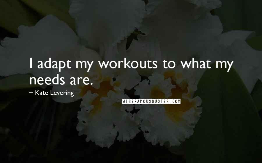 Kate Levering Quotes: I adapt my workouts to what my needs are.